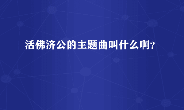 活佛济公的主题曲叫什么啊？