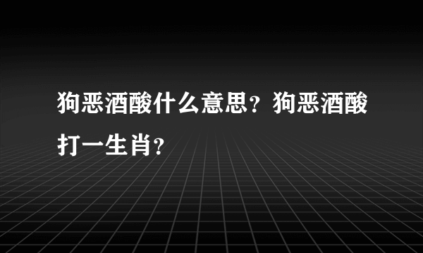 狗恶酒酸什么意思？狗恶酒酸打一生肖？