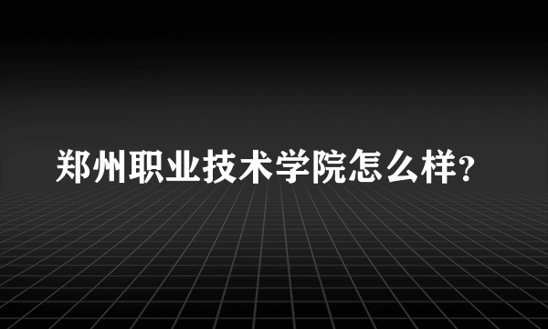 郑州职业技术学院怎么样？