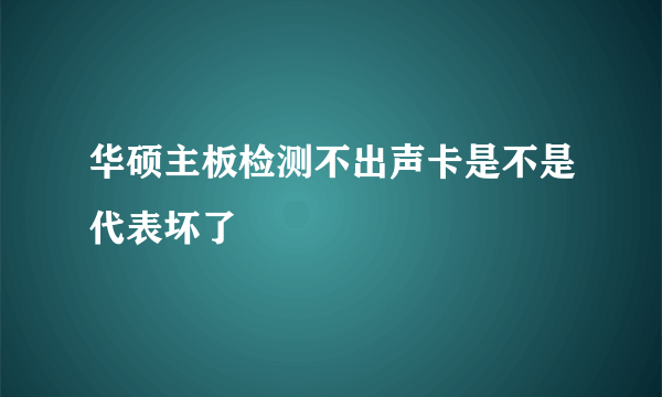 华硕主板检测不出声卡是不是代表坏了