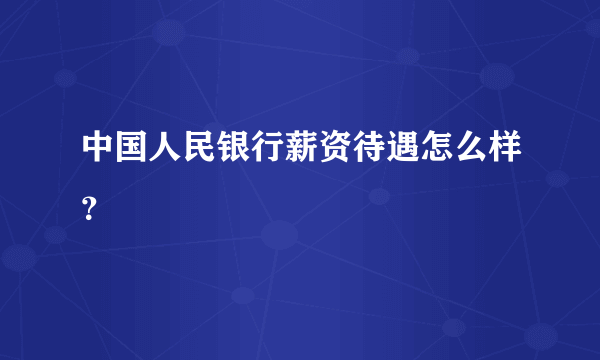 中国人民银行薪资待遇怎么样？