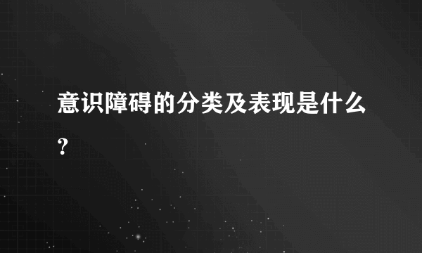 意识障碍的分类及表现是什么？