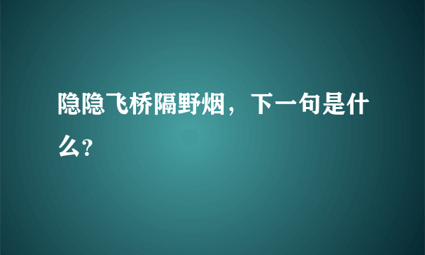 隐隐飞桥隔野烟，下一句是什么？