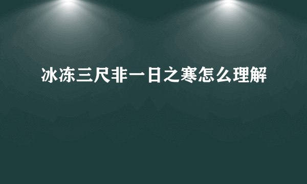 冰冻三尺非一日之寒怎么理解