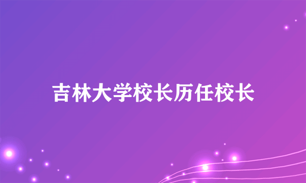 吉林大学校长历任校长