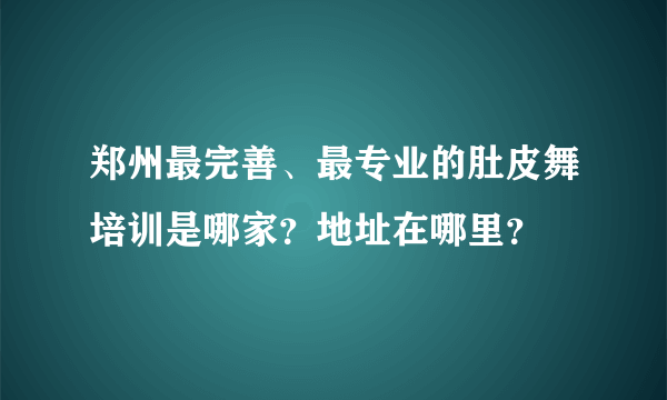 郑州最完善、最专业的肚皮舞培训是哪家？地址在哪里？