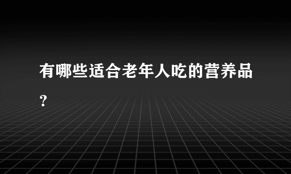 有哪些适合老年人吃的营养品？