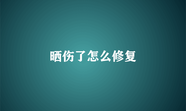 晒伤了怎么修复