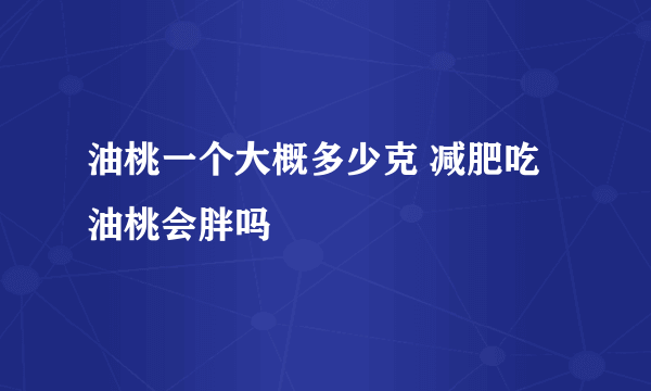 油桃一个大概多少克 减肥吃油桃会胖吗