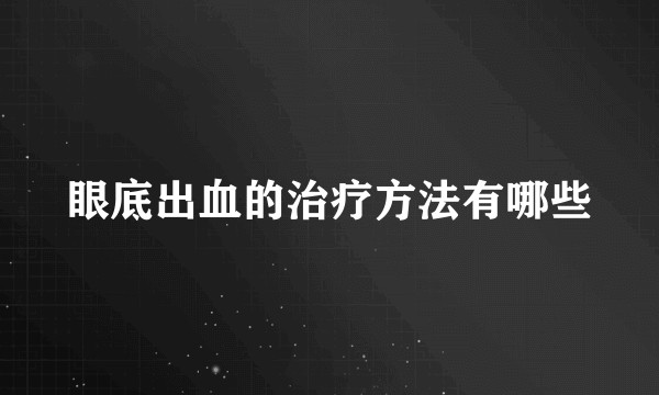 眼底出血的治疗方法有哪些