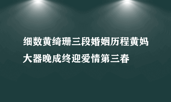 细数黄绮珊三段婚姻历程黄妈大器晚成终迎爱情第三春