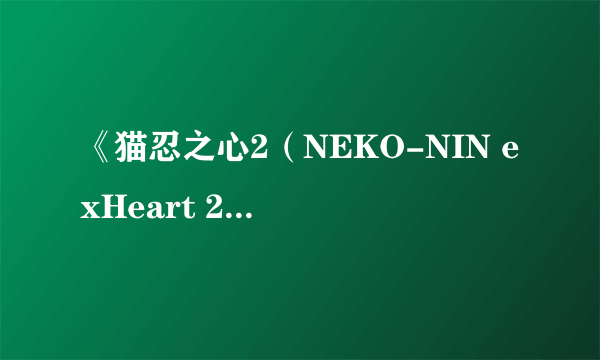 《猫忍之心2（NEKO-NIN exHeart 2）》上线Steam 萌宠猫娘化身忍者续写爱情故事