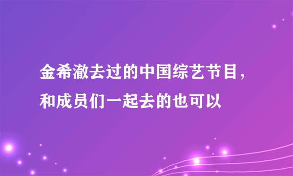 金希澈去过的中国综艺节目，和成员们一起去的也可以