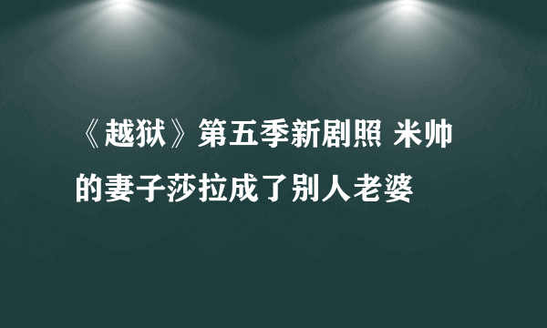 《越狱》第五季新剧照 米帅的妻子莎拉成了别人老婆