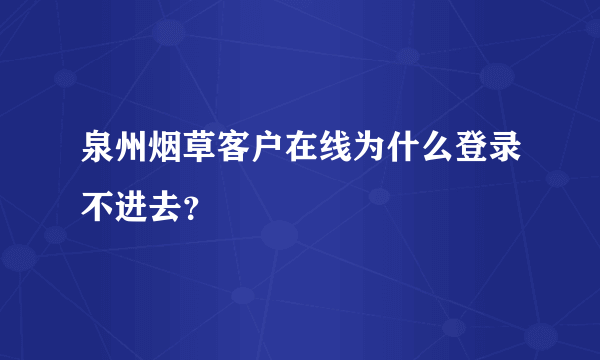 泉州烟草客户在线为什么登录不进去？