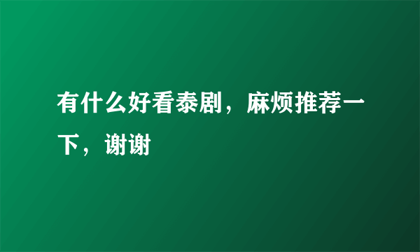 有什么好看泰剧，麻烦推荐一下，谢谢