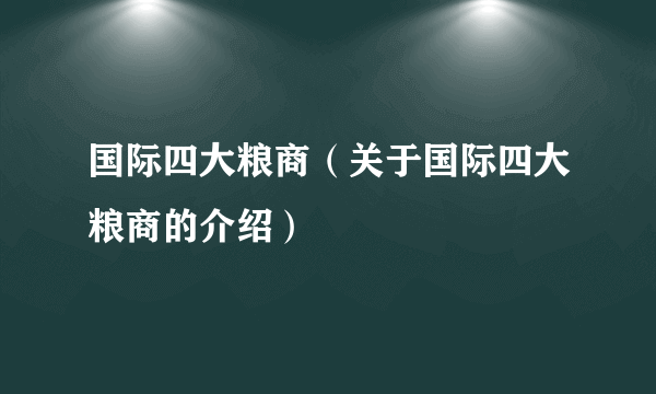 国际四大粮商（关于国际四大粮商的介绍）