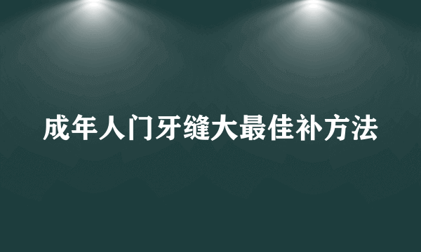 成年人门牙缝大最佳补方法