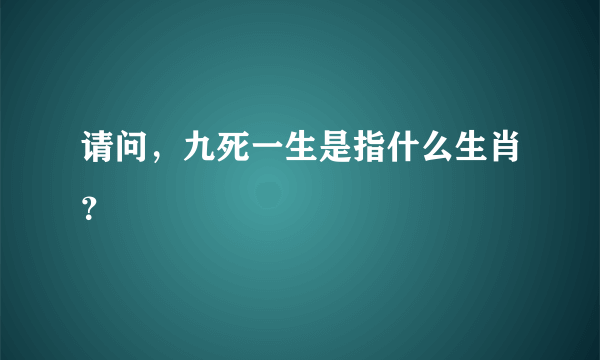 请问，九死一生是指什么生肖？