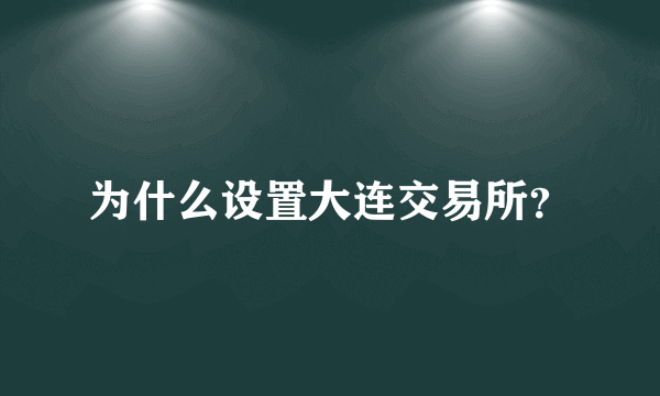 为什么设置大连交易所？