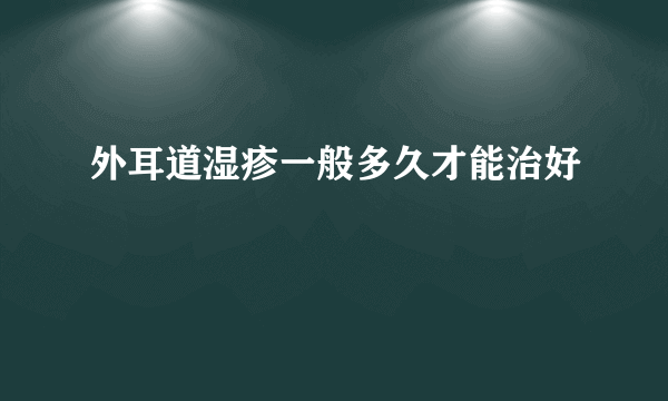 外耳道湿疹一般多久才能治好