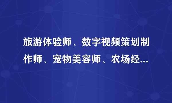 旅游体验师、数字视频策划制作师、宠物美容师、农场经理人……自2004年我国建立新职业信息发布制度来，已确认12批120余个新职业。