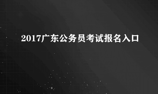 2017广东公务员考试报名入口