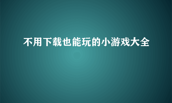 不用下载也能玩的小游戏大全