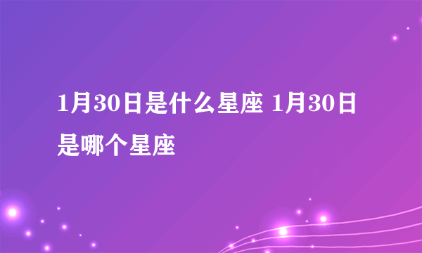 1月30日是什么星座 1月30日是哪个星座