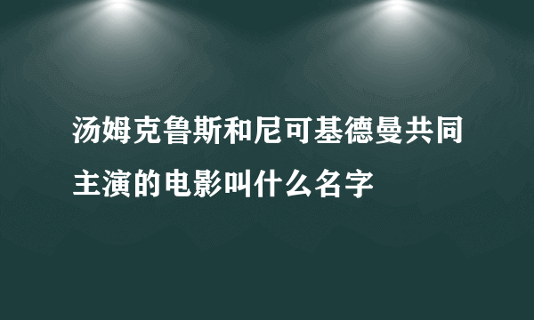 汤姆克鲁斯和尼可基德曼共同主演的电影叫什么名字