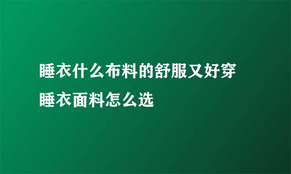 睡衣什么布料的舒服又好穿 睡衣面料怎么选