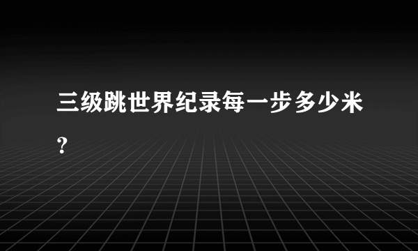 三级跳世界纪录每一步多少米？