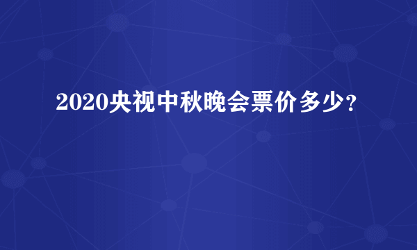 2020央视中秋晚会票价多少？