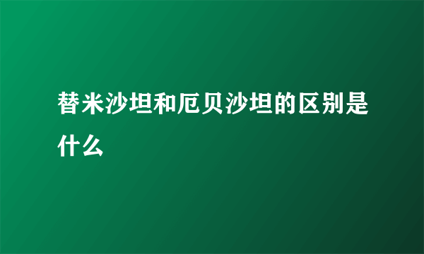 替米沙坦和厄贝沙坦的区别是什么