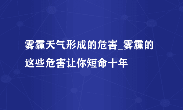 雾霾天气形成的危害_雾霾的这些危害让你短命十年