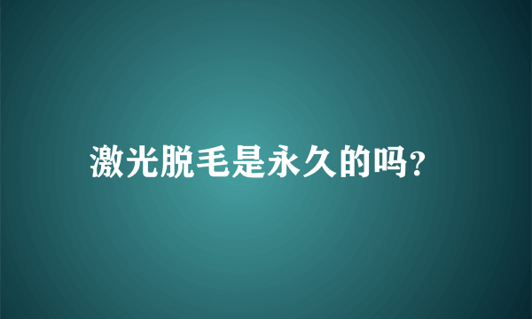 激光脱毛是永久的吗？