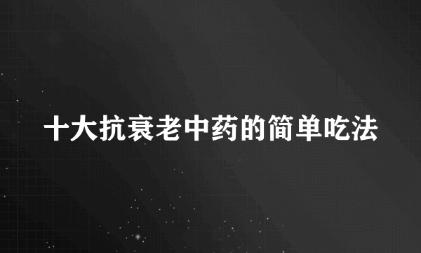 十大抗衰老中药的简单吃法