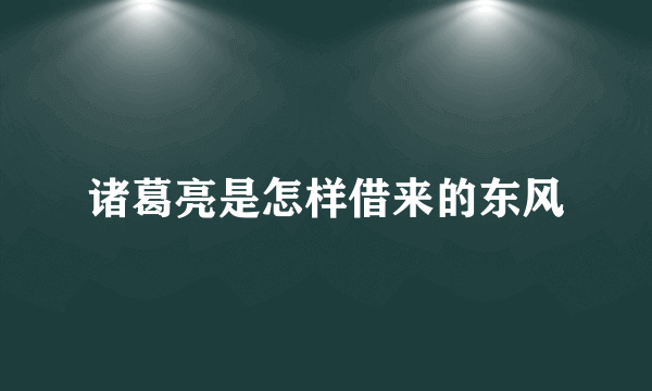 诸葛亮是怎样借来的东风