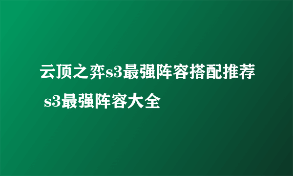 云顶之弈s3最强阵容搭配推荐 s3最强阵容大全