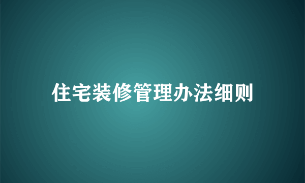 住宅装修管理办法细则