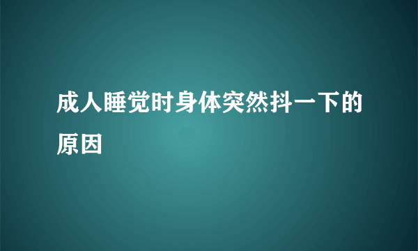 成人睡觉时身体突然抖一下的原因