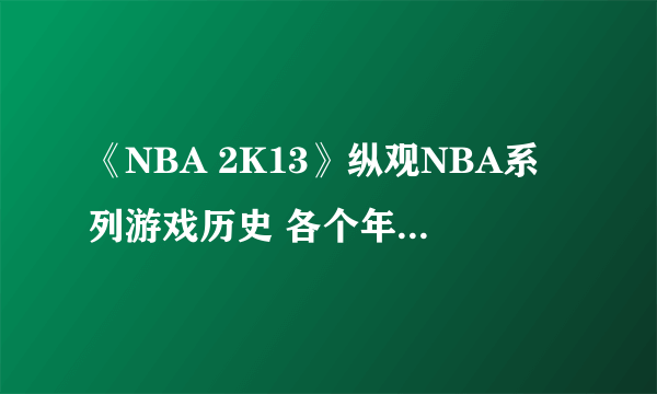 《NBA 2K13》纵观NBA系列游戏历史 各个年代的NBA游戏视频