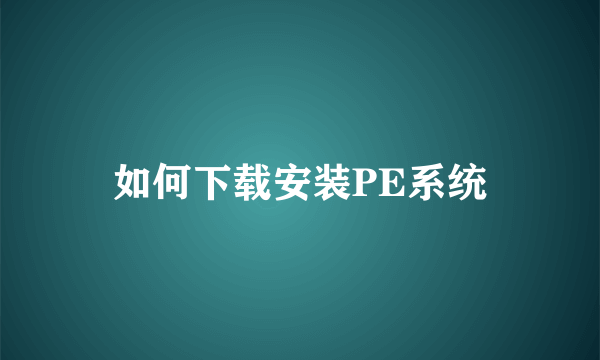 如何下载安装PE系统