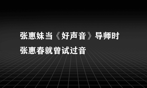 张惠妹当《好声音》导师时 张惠春就曾试过音