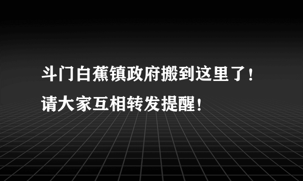 斗门白蕉镇政府搬到这里了！请大家互相转发提醒！