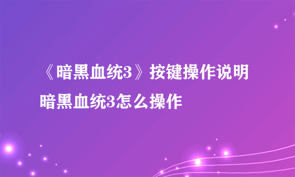 《暗黑血统3》按键操作说明 暗黑血统3怎么操作