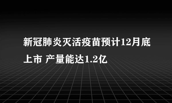 新冠肺炎灭活疫苗预计12月底上市 产量能达1.2亿