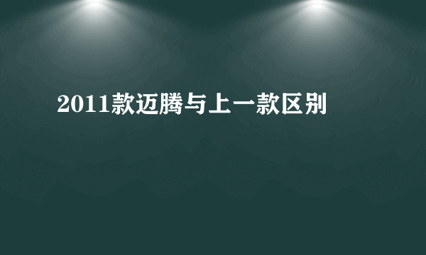 2011款迈腾与上一款区别