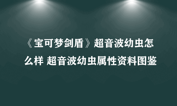 《宝可梦剑盾》超音波幼虫怎么样 超音波幼虫属性资料图鉴