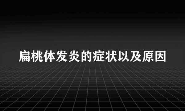 扁桃体发炎的症状以及原因